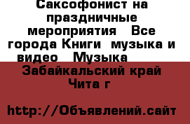 Саксофонист на праздничные мероприятия - Все города Книги, музыка и видео » Музыка, CD   . Забайкальский край,Чита г.